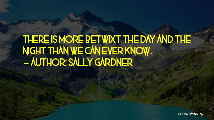 Sally Gardner Quotes: There Is More Betwixt The Day And The Night Than We Can Ever Know.