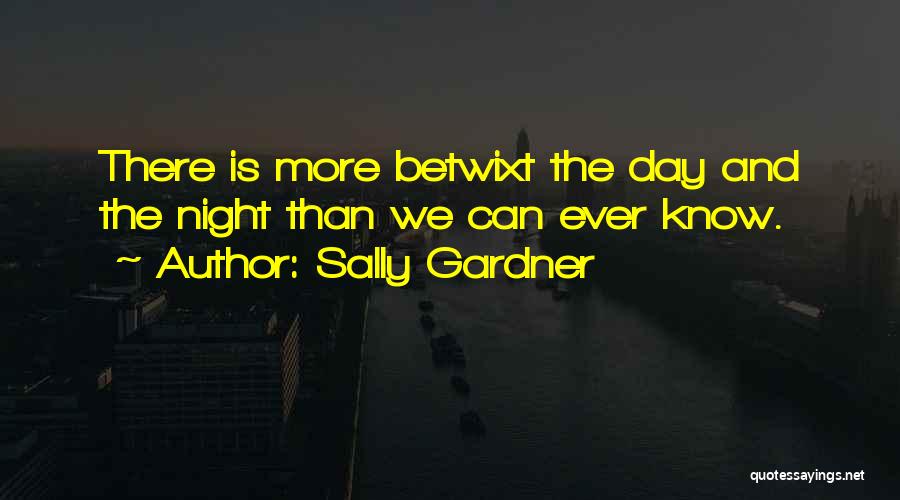 Sally Gardner Quotes: There Is More Betwixt The Day And The Night Than We Can Ever Know.