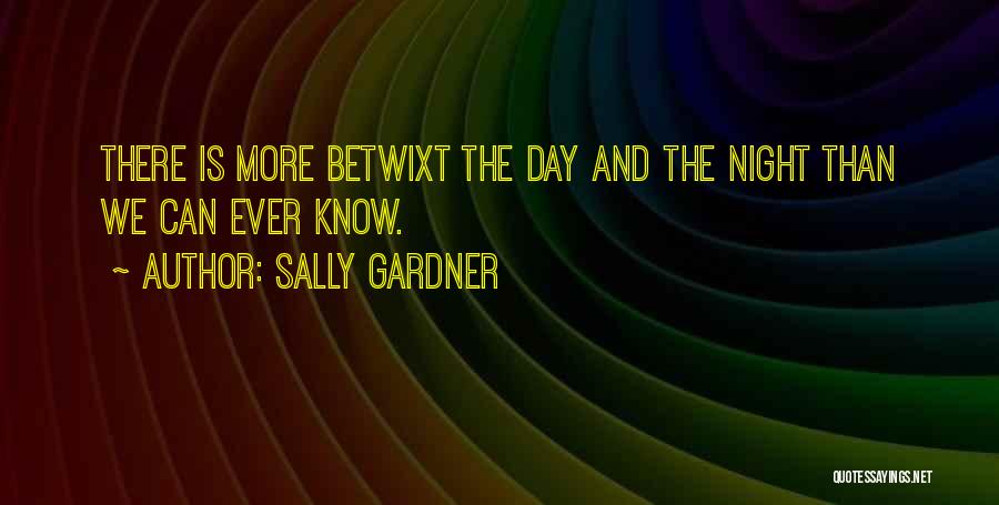 Sally Gardner Quotes: There Is More Betwixt The Day And The Night Than We Can Ever Know.