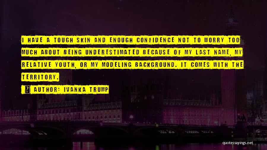 Ivanka Trump Quotes: I Have A Tough Skin And Enough Confidence Not To Worry Too Much About Being Underestimated Because Of My Last