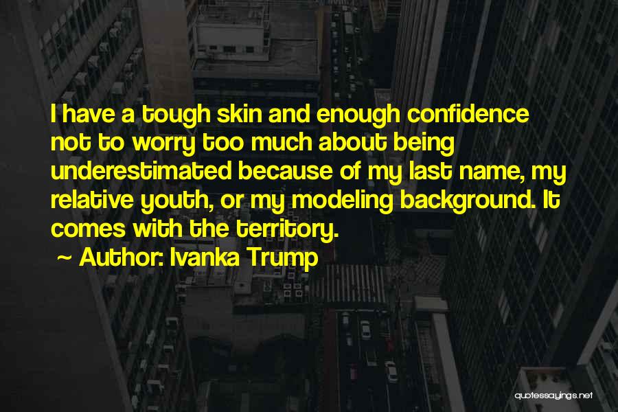 Ivanka Trump Quotes: I Have A Tough Skin And Enough Confidence Not To Worry Too Much About Being Underestimated Because Of My Last