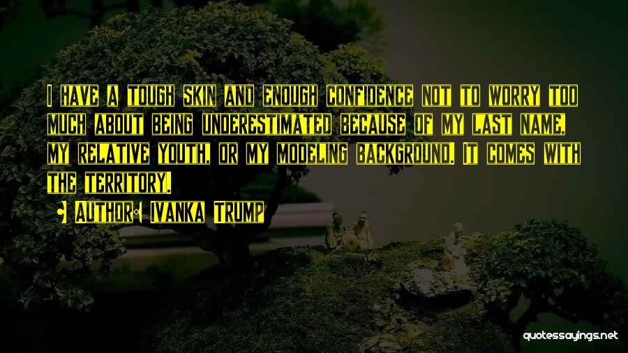 Ivanka Trump Quotes: I Have A Tough Skin And Enough Confidence Not To Worry Too Much About Being Underestimated Because Of My Last