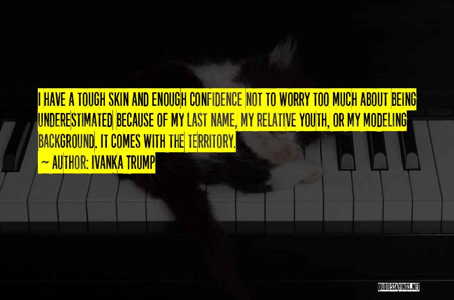 Ivanka Trump Quotes: I Have A Tough Skin And Enough Confidence Not To Worry Too Much About Being Underestimated Because Of My Last