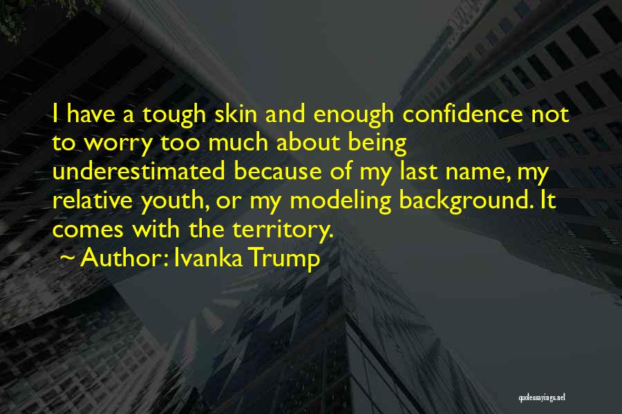 Ivanka Trump Quotes: I Have A Tough Skin And Enough Confidence Not To Worry Too Much About Being Underestimated Because Of My Last