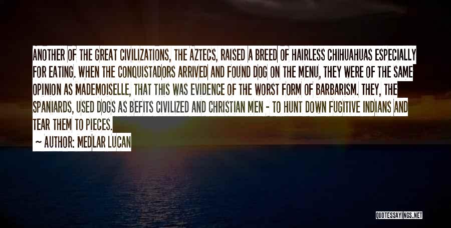 Medlar Lucan Quotes: Another Of The Great Civilizations, The Aztecs, Raised A Breed Of Hairless Chihuahuas Especially For Eating. When The Conquistadors Arrived