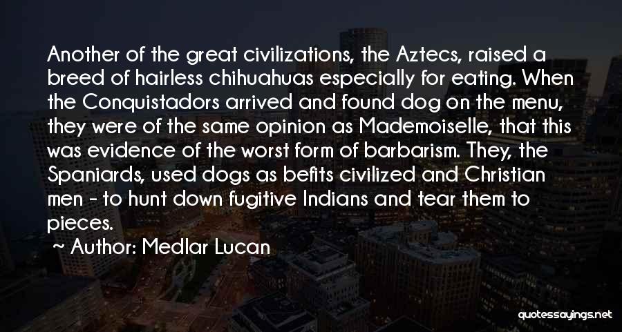 Medlar Lucan Quotes: Another Of The Great Civilizations, The Aztecs, Raised A Breed Of Hairless Chihuahuas Especially For Eating. When The Conquistadors Arrived