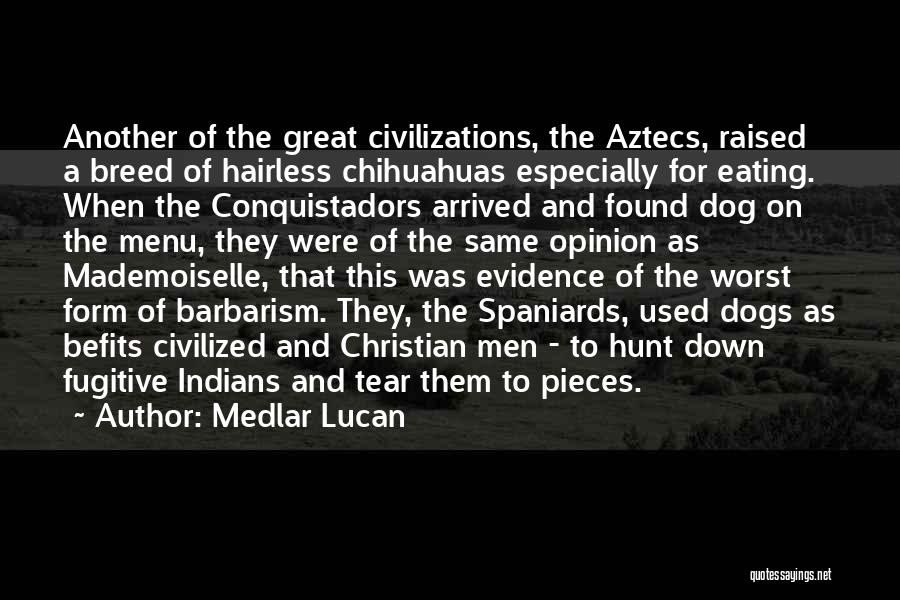 Medlar Lucan Quotes: Another Of The Great Civilizations, The Aztecs, Raised A Breed Of Hairless Chihuahuas Especially For Eating. When The Conquistadors Arrived