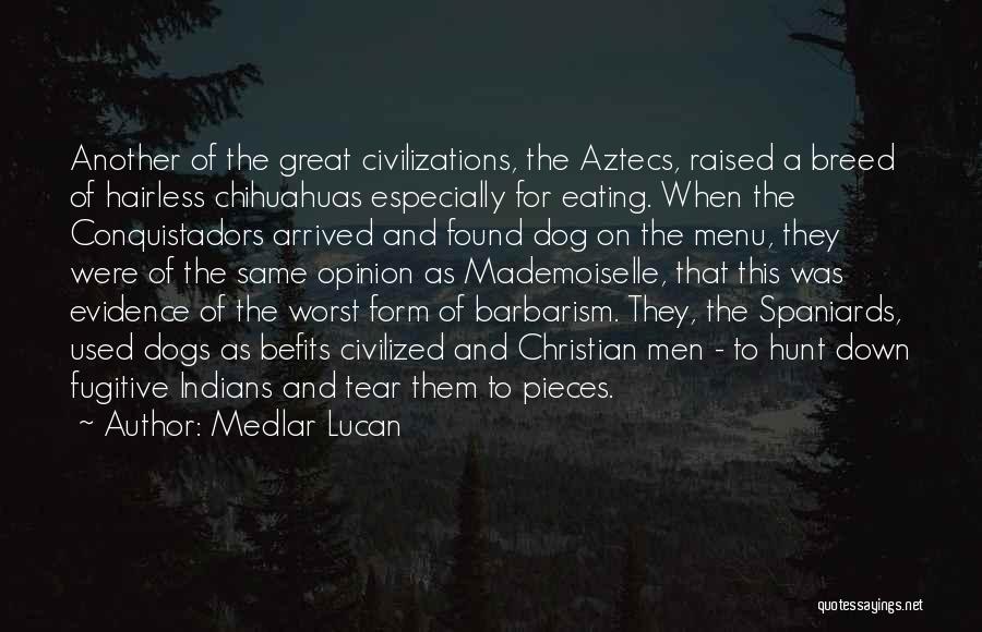 Medlar Lucan Quotes: Another Of The Great Civilizations, The Aztecs, Raised A Breed Of Hairless Chihuahuas Especially For Eating. When The Conquistadors Arrived