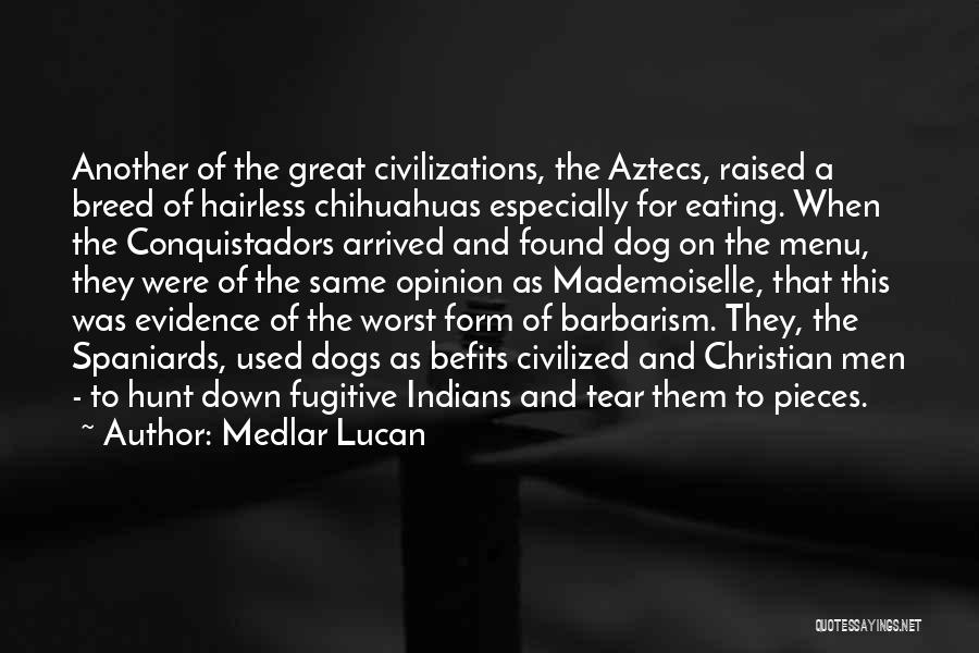 Medlar Lucan Quotes: Another Of The Great Civilizations, The Aztecs, Raised A Breed Of Hairless Chihuahuas Especially For Eating. When The Conquistadors Arrived