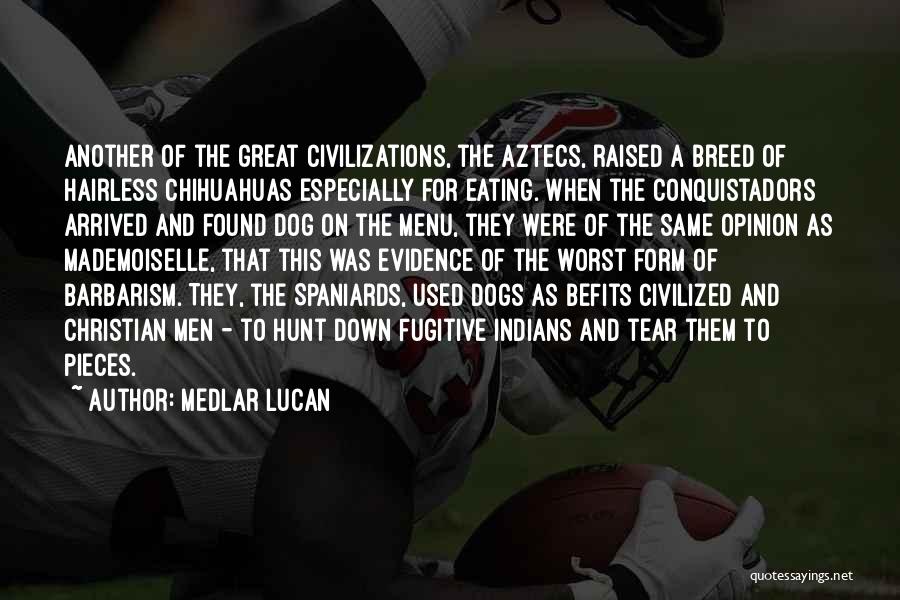 Medlar Lucan Quotes: Another Of The Great Civilizations, The Aztecs, Raised A Breed Of Hairless Chihuahuas Especially For Eating. When The Conquistadors Arrived