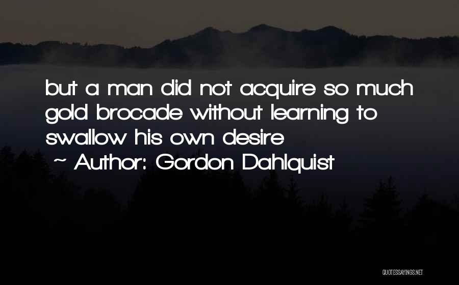 Gordon Dahlquist Quotes: But A Man Did Not Acquire So Much Gold Brocade Without Learning To Swallow His Own Desire