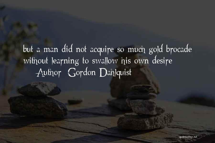 Gordon Dahlquist Quotes: But A Man Did Not Acquire So Much Gold Brocade Without Learning To Swallow His Own Desire