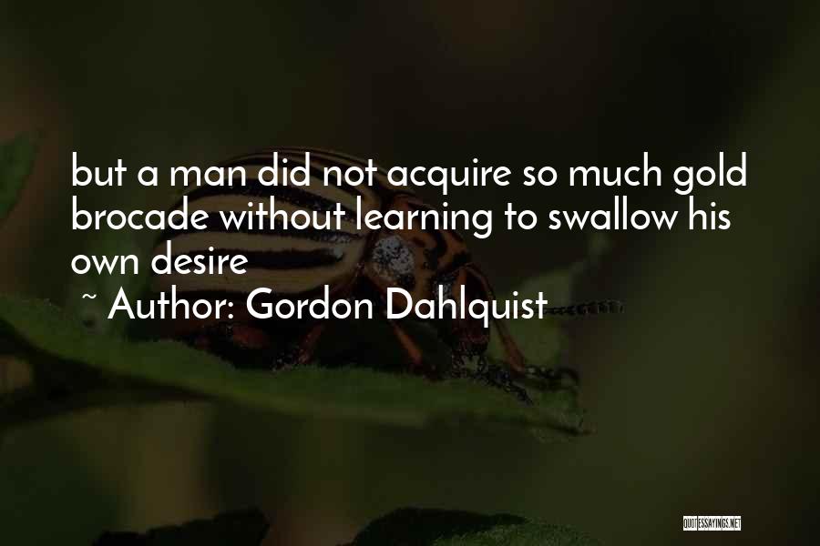 Gordon Dahlquist Quotes: But A Man Did Not Acquire So Much Gold Brocade Without Learning To Swallow His Own Desire
