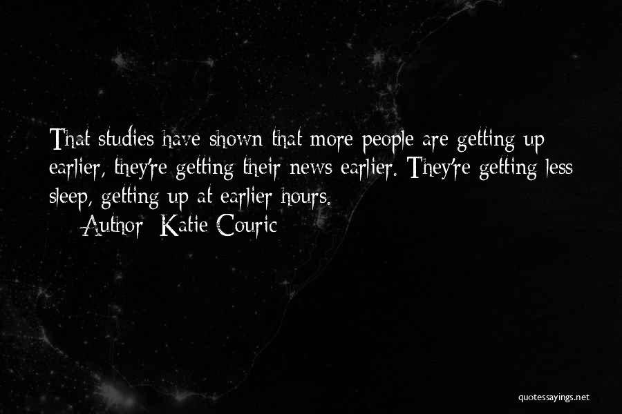 Katie Couric Quotes: That Studies Have Shown That More People Are Getting Up Earlier, They're Getting Their News Earlier. They're Getting Less Sleep,