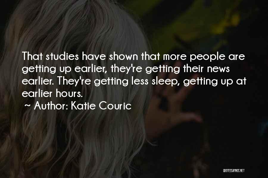 Katie Couric Quotes: That Studies Have Shown That More People Are Getting Up Earlier, They're Getting Their News Earlier. They're Getting Less Sleep,