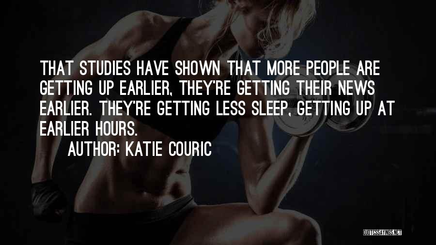 Katie Couric Quotes: That Studies Have Shown That More People Are Getting Up Earlier, They're Getting Their News Earlier. They're Getting Less Sleep,