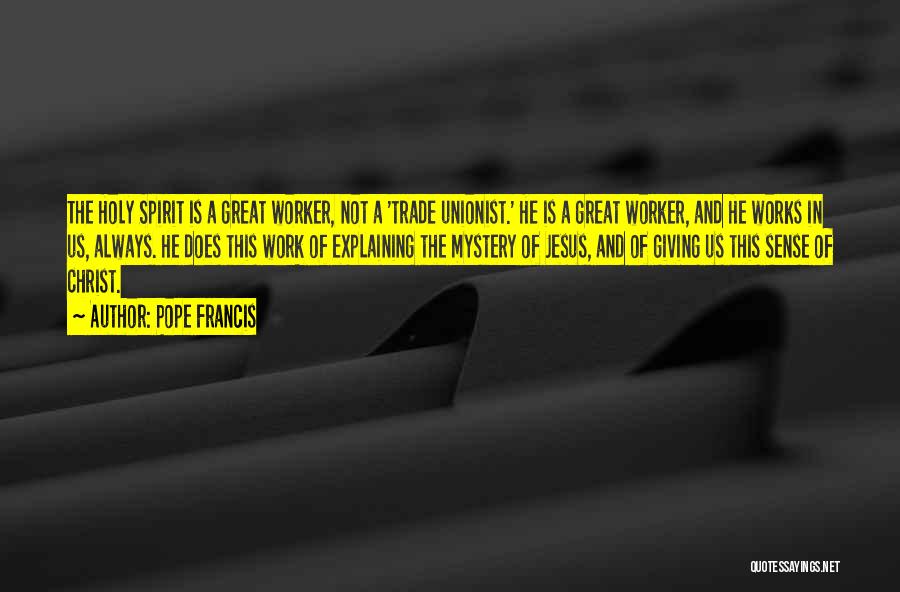 Pope Francis Quotes: The Holy Spirit Is A Great Worker, Not A 'trade Unionist.' He Is A Great Worker, And He Works In