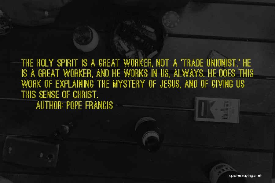 Pope Francis Quotes: The Holy Spirit Is A Great Worker, Not A 'trade Unionist.' He Is A Great Worker, And He Works In