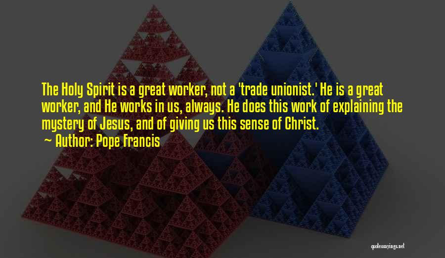 Pope Francis Quotes: The Holy Spirit Is A Great Worker, Not A 'trade Unionist.' He Is A Great Worker, And He Works In