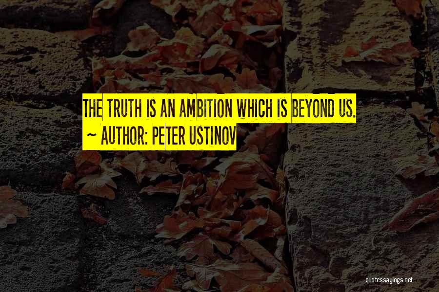 Peter Ustinov Quotes: The Truth Is An Ambition Which Is Beyond Us.