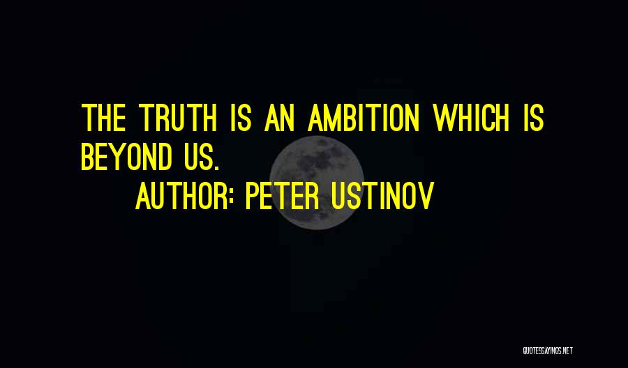 Peter Ustinov Quotes: The Truth Is An Ambition Which Is Beyond Us.