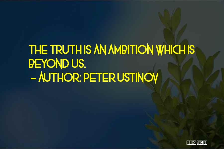 Peter Ustinov Quotes: The Truth Is An Ambition Which Is Beyond Us.