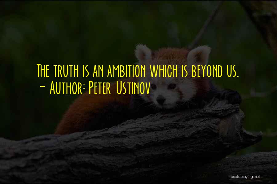 Peter Ustinov Quotes: The Truth Is An Ambition Which Is Beyond Us.