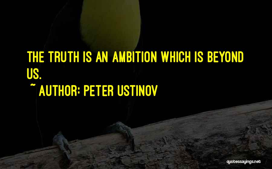 Peter Ustinov Quotes: The Truth Is An Ambition Which Is Beyond Us.