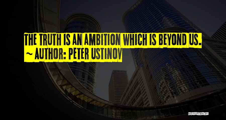 Peter Ustinov Quotes: The Truth Is An Ambition Which Is Beyond Us.