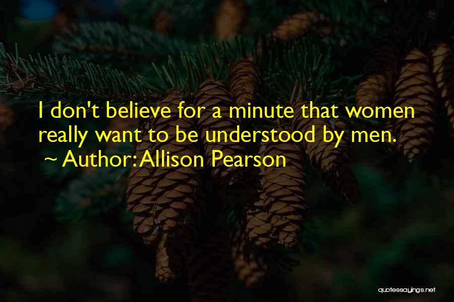 Allison Pearson Quotes: I Don't Believe For A Minute That Women Really Want To Be Understood By Men.