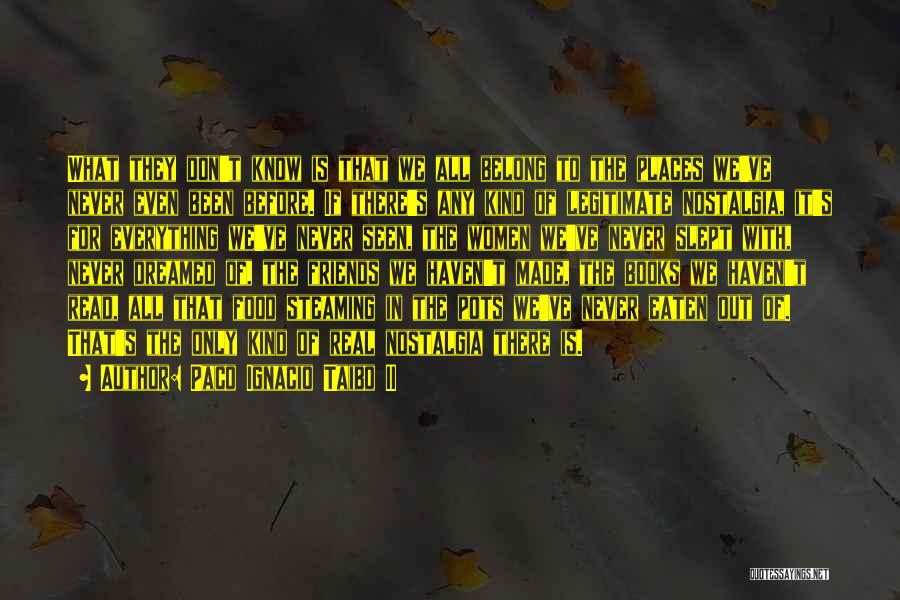 Paco Ignacio Taibo II Quotes: What They Don't Know Is That We All Belong To The Places We've Never Even Been Before. If There's Any