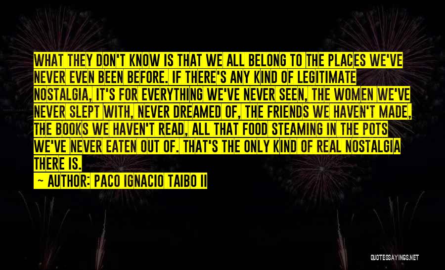 Paco Ignacio Taibo II Quotes: What They Don't Know Is That We All Belong To The Places We've Never Even Been Before. If There's Any