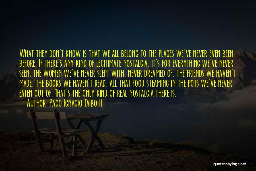 Paco Ignacio Taibo II Quotes: What They Don't Know Is That We All Belong To The Places We've Never Even Been Before. If There's Any