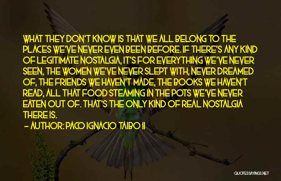 Paco Ignacio Taibo II Quotes: What They Don't Know Is That We All Belong To The Places We've Never Even Been Before. If There's Any