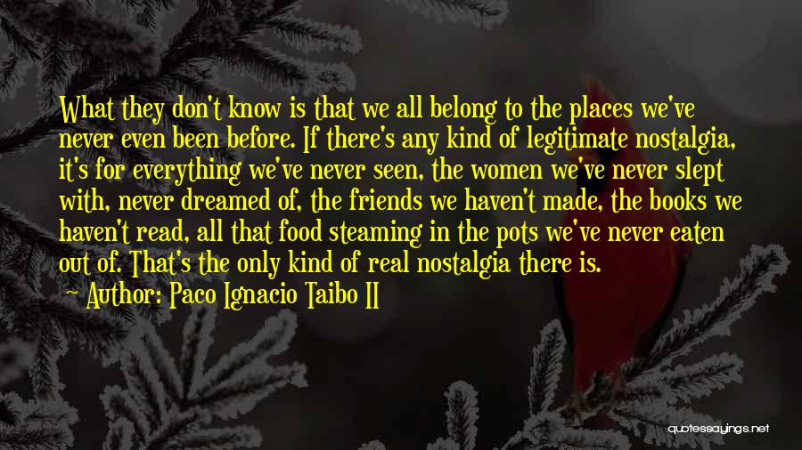 Paco Ignacio Taibo II Quotes: What They Don't Know Is That We All Belong To The Places We've Never Even Been Before. If There's Any