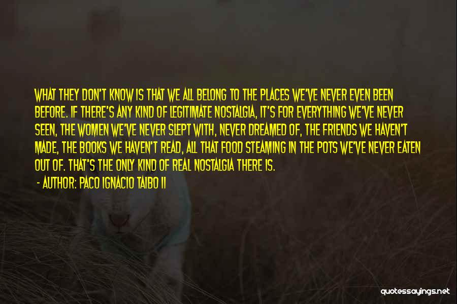 Paco Ignacio Taibo II Quotes: What They Don't Know Is That We All Belong To The Places We've Never Even Been Before. If There's Any