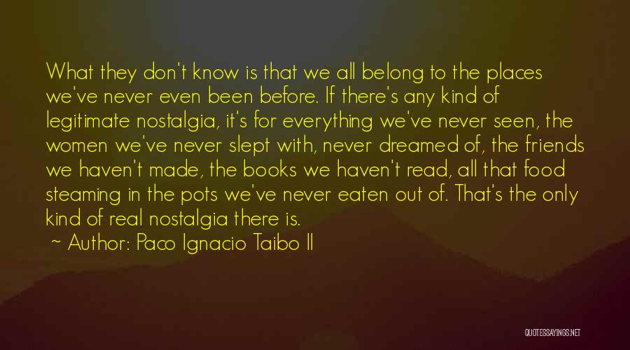 Paco Ignacio Taibo II Quotes: What They Don't Know Is That We All Belong To The Places We've Never Even Been Before. If There's Any