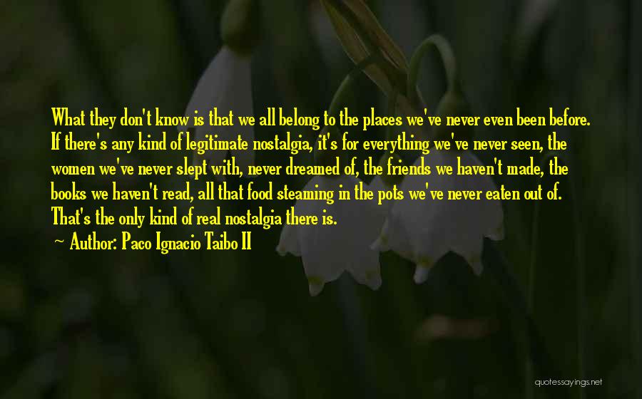 Paco Ignacio Taibo II Quotes: What They Don't Know Is That We All Belong To The Places We've Never Even Been Before. If There's Any