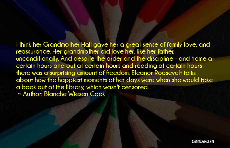 Blanche Wiesen Cook Quotes: I Think Her Grandmother Hall Gave Her A Great Sense Of Family Love, And Reassurance. Her Grandmother Did Love Her,