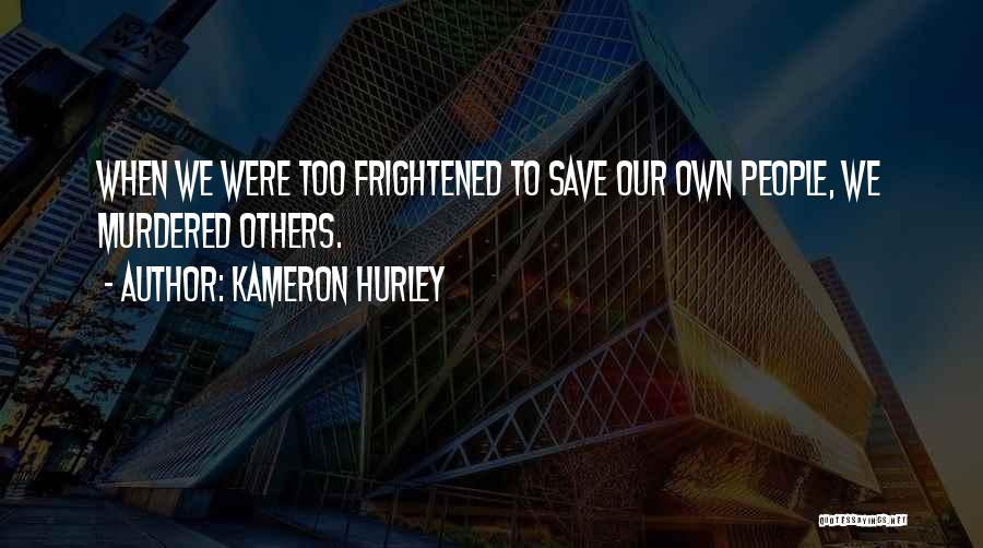 Kameron Hurley Quotes: When We Were Too Frightened To Save Our Own People, We Murdered Others.