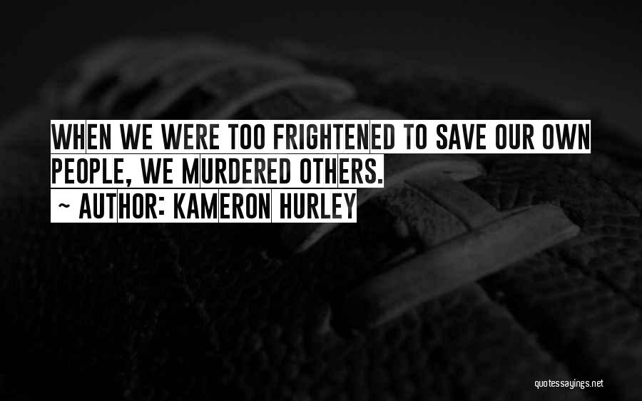 Kameron Hurley Quotes: When We Were Too Frightened To Save Our Own People, We Murdered Others.