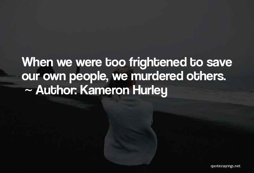 Kameron Hurley Quotes: When We Were Too Frightened To Save Our Own People, We Murdered Others.