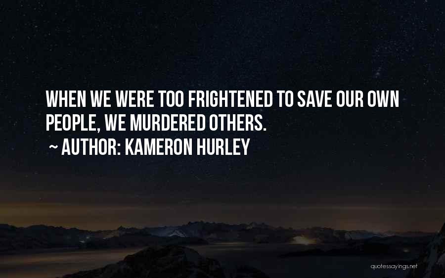 Kameron Hurley Quotes: When We Were Too Frightened To Save Our Own People, We Murdered Others.