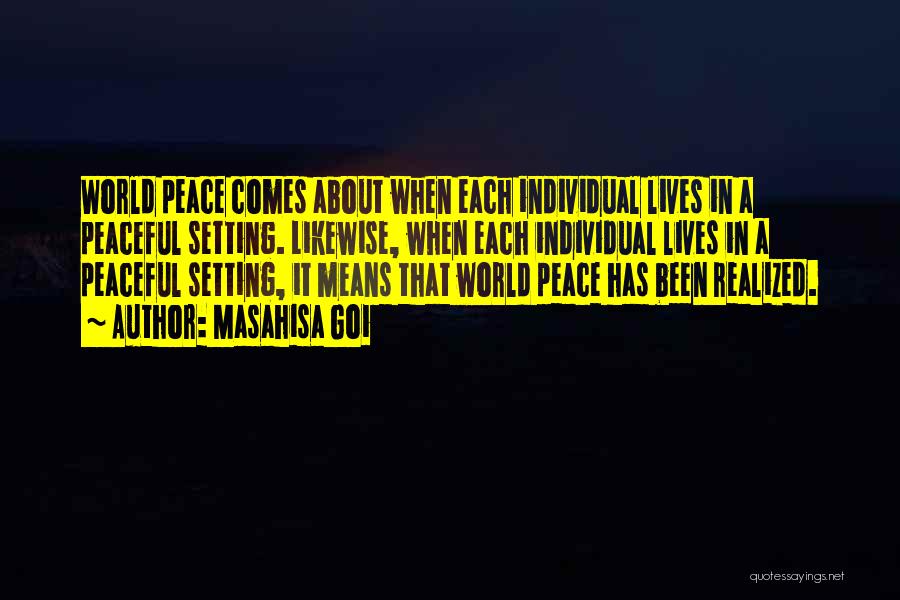 Masahisa Goi Quotes: World Peace Comes About When Each Individual Lives In A Peaceful Setting. Likewise, When Each Individual Lives In A Peaceful