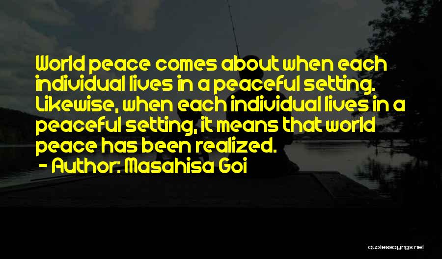 Masahisa Goi Quotes: World Peace Comes About When Each Individual Lives In A Peaceful Setting. Likewise, When Each Individual Lives In A Peaceful
