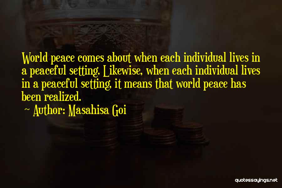 Masahisa Goi Quotes: World Peace Comes About When Each Individual Lives In A Peaceful Setting. Likewise, When Each Individual Lives In A Peaceful