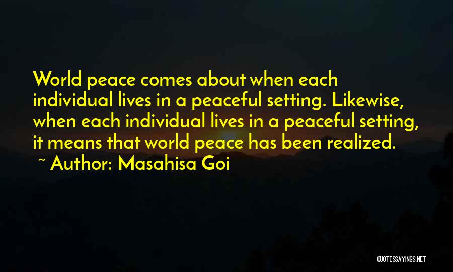 Masahisa Goi Quotes: World Peace Comes About When Each Individual Lives In A Peaceful Setting. Likewise, When Each Individual Lives In A Peaceful