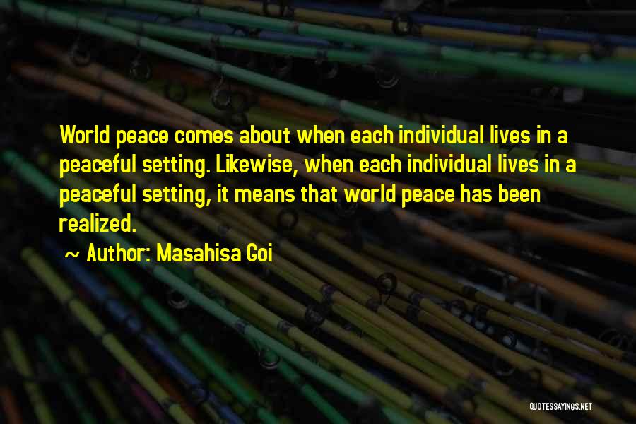 Masahisa Goi Quotes: World Peace Comes About When Each Individual Lives In A Peaceful Setting. Likewise, When Each Individual Lives In A Peaceful