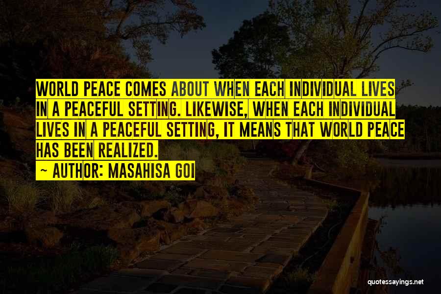 Masahisa Goi Quotes: World Peace Comes About When Each Individual Lives In A Peaceful Setting. Likewise, When Each Individual Lives In A Peaceful