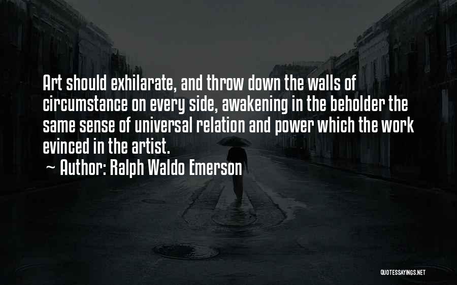 Ralph Waldo Emerson Quotes: Art Should Exhilarate, And Throw Down The Walls Of Circumstance On Every Side, Awakening In The Beholder The Same Sense